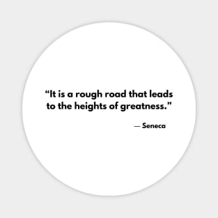 “It is a rough road that leads to the heights of greatness.” Seneca Magnet